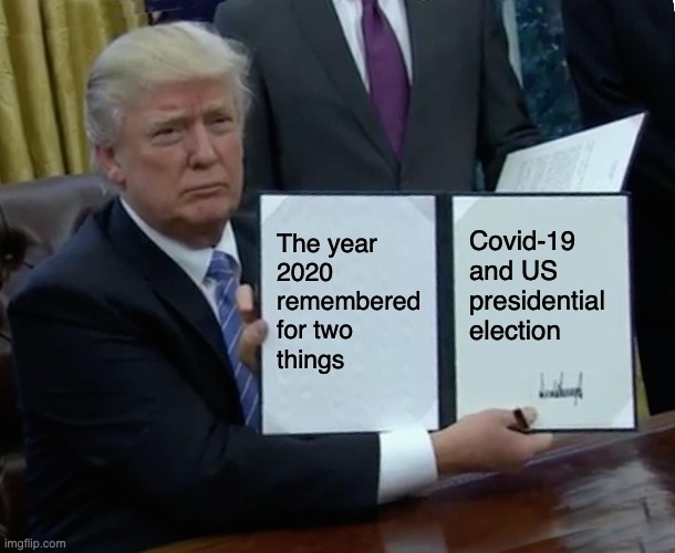 2020 | The year 
2020 
remembered 
for two 
things; Covid-19 and US presidential election | image tagged in memes,trump bill signing | made w/ Imgflip meme maker