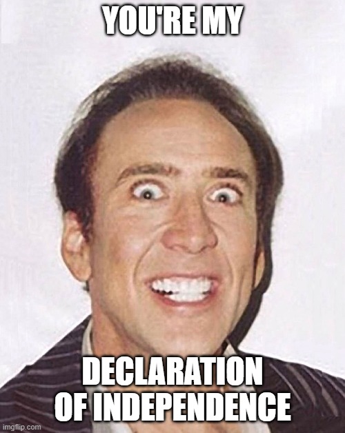 Crazy Nicolas Cage Big Photo | YOU'RE MY; DECLARATION OF INDEPENDENCE | image tagged in crazy nicolas cage big photo | made w/ Imgflip meme maker