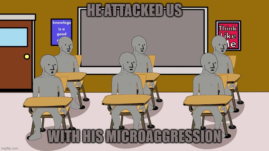 HE ATTACKED US WITH HIS MICROAGGRESSION | image tagged in npc university | made w/ Imgflip meme maker