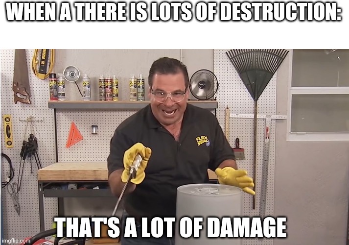 Phil Swift That's A Lotta Damage (Flex Tape/Seal) | WHEN A THERE IS LOTS OF DESTRUCTION:; THAT'S A LOT OF DAMAGE | image tagged in phil swift that's a lotta damage flex tape/seal | made w/ Imgflip meme maker
