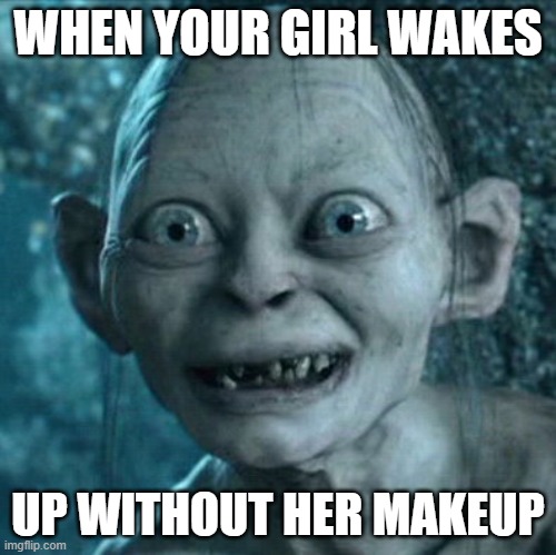Gollum Meme | WHEN YOUR GIRL WAKES; UP WITHOUT HER MAKEUP | image tagged in memes,gollum | made w/ Imgflip meme maker
