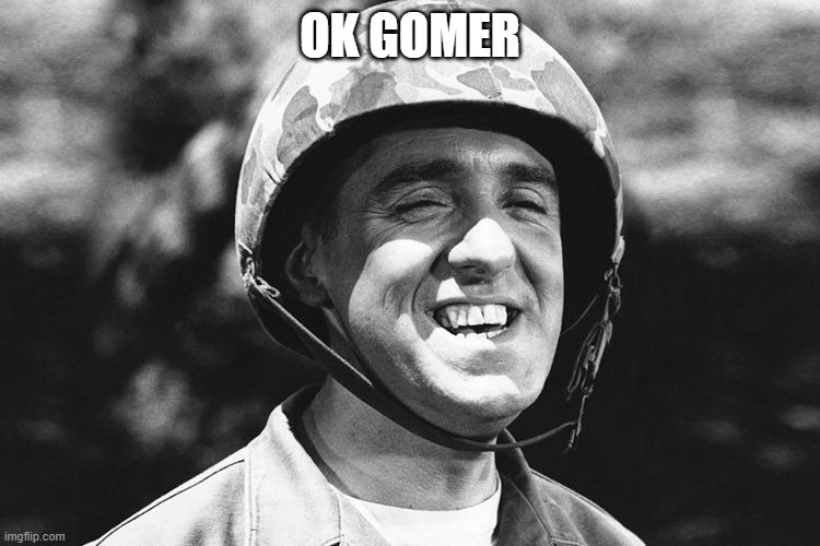 Gomer | OK GOMER | image tagged in gomer | made w/ Imgflip meme maker