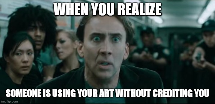 Scared Nic Cage | WHEN YOU REALIZE; SOMEONE IS USING YOUR ART WITHOUT CREDITING YOU | image tagged in scared nic cage | made w/ Imgflip meme maker