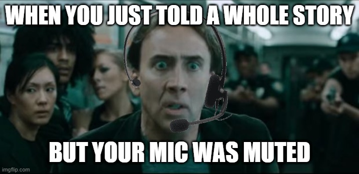 Scared-Nic-Cage-Muted-Mic | WHEN YOU JUST TOLD A WHOLE STORY; BUT YOUR MIC WAS MUTED | image tagged in nicolas cage | made w/ Imgflip meme maker