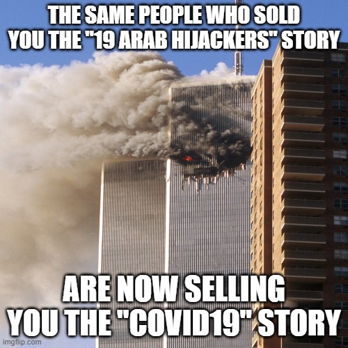 911 - covid19 hoax | THE SAME PEOPLE WHO SOLD YOU THE "19 ARAB HIJACKERS" STORY; ARE NOW SELLING YOU THE "COVID19" STORY | image tagged in 911,911insidejob,covid19hoax,coronavirus,plandemic | made w/ Imgflip meme maker