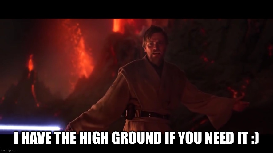 I have the high ground | I HAVE THE HIGH GROUND IF YOU NEED IT :) | image tagged in i have the high ground | made w/ Imgflip meme maker