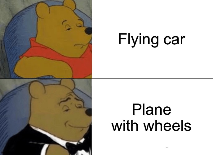 Not a lie. It's a tie. | Flying car; Plane with wheels | image tagged in memes,tuxedo winnie the pooh,funny,planes,plane,flying car | made w/ Imgflip meme maker