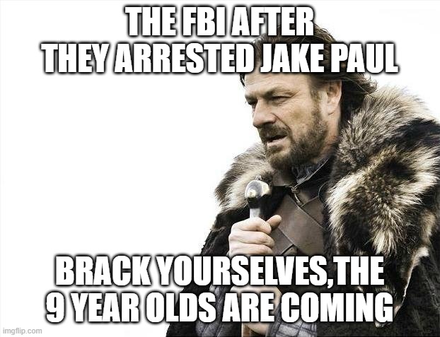 I think I'm late to this | THE FBI AFTER THEY ARRESTED JAKE PAUL; BRACK YOURSELVES,THE 9 YEAR OLDS ARE COMING | image tagged in memes,brace yourselves x is coming | made w/ Imgflip meme maker