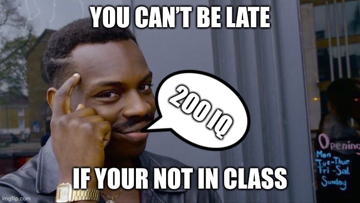 Facts about School | YOU CAN’T BE LATE; 200 IQ; IF YOUR NOT IN CLASS | image tagged in memes,roll safe think about it | made w/ Imgflip meme maker