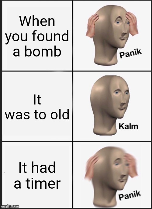 Panik Kalm Panik Meme | When you found a bomb; It was to old; It had a timer | image tagged in memes,panik kalm panik,funny,fun,hard choice to make,choices | made w/ Imgflip meme maker