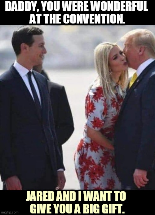 Let's all play televangelist and pool boy. | DADDY, YOU WERE WONDERFUL 
AT THE CONVENTION. JARED AND I WANT TO 
GIVE YOU A BIG GIFT. | image tagged in donald jared ivanka talk to the hand,trump,jared,ivanka,family values | made w/ Imgflip meme maker