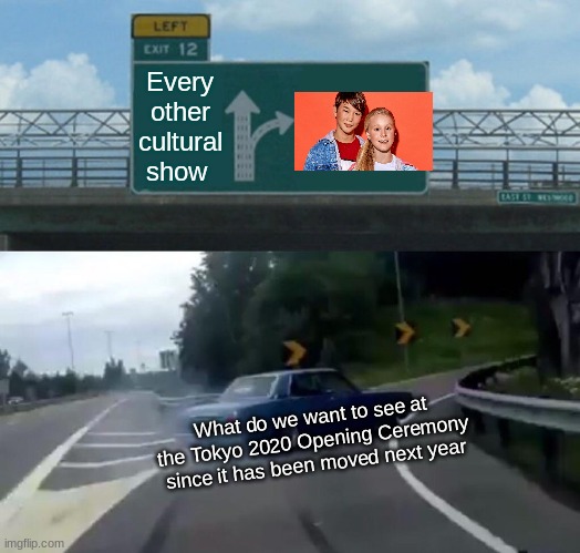 Everytime this meme is upvoted there is a chance these singers will perform at the olympics | Every other cultural show; What do we want to see at the Tokyo 2020 Opening Ceremony since it has been moved next year | image tagged in memes,left exit 12 off ramp,petition,olympics,upvote | made w/ Imgflip meme maker