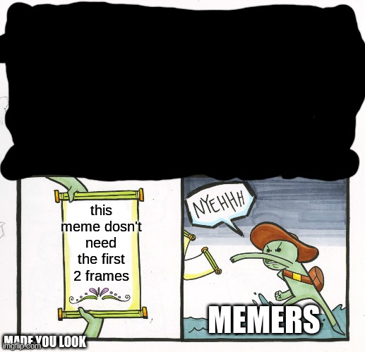 it needs all the frames | this meme dosn't need the first 2 frames; MEMERS; MADE YOU LOOK | image tagged in memes,the scroll of truth | made w/ Imgflip meme maker