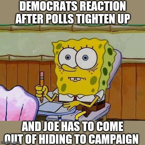 Oh Crap?! | DEMOCRATS REACTION AFTER POLLS TIGHTEN UP; AND JOE HAS TO COME OUT OF HIDING TO CAMPAIGN | image tagged in oh crap | made w/ Imgflip meme maker