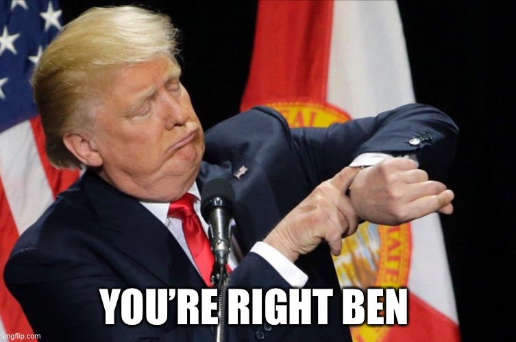 Trump time | YOU’RE RIGHT BEN | image tagged in trump time | made w/ Imgflip meme maker