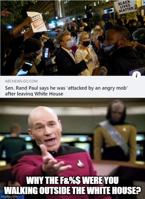 You'd Think Republicans Would Have More Sense... | WHY THE F&%$ WERE YOU WALKING OUTSIDE THE WHITE HOUSE? | image tagged in memes,picard wtf | made w/ Imgflip meme maker
