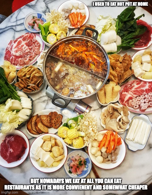 Homemade Hot Pot | I USED TO EAT HOT POT AT HOME; BUT NOWADAYS WE EAT AT ALL YOU CAN EAT RESTAURANTS AS IT IS MORE CONVIENENT AND SOMEWHAT CHEAPER | image tagged in hot pot,food,memes | made w/ Imgflip meme maker