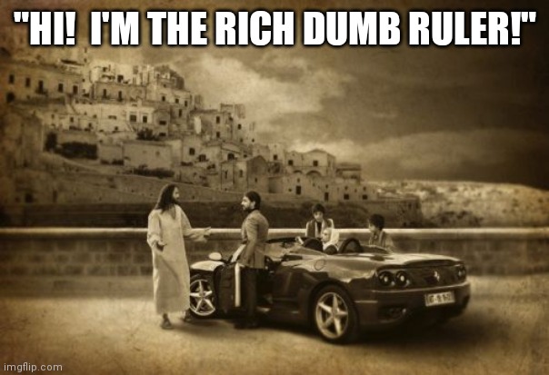 Money can't buy Salvation! | "HI!  I'M THE RICH DUMB RULER!" | image tagged in arrogant rich man | made w/ Imgflip meme maker