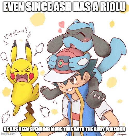 Ash With Riolu | EVEN SINCE ASH HAS A RIOLU; HE HAS BEEN SPENDING MORE TIME WITH THE BABY POKEMON | image tagged in ash ketchum,riolu,memes | made w/ Imgflip meme maker