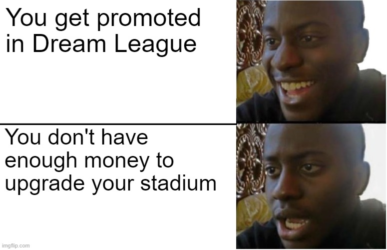 Disappointed Black Guy | You get promoted in Dream League; You don't have enough money to upgrade your stadium | image tagged in disappointed black guy | made w/ Imgflip meme maker