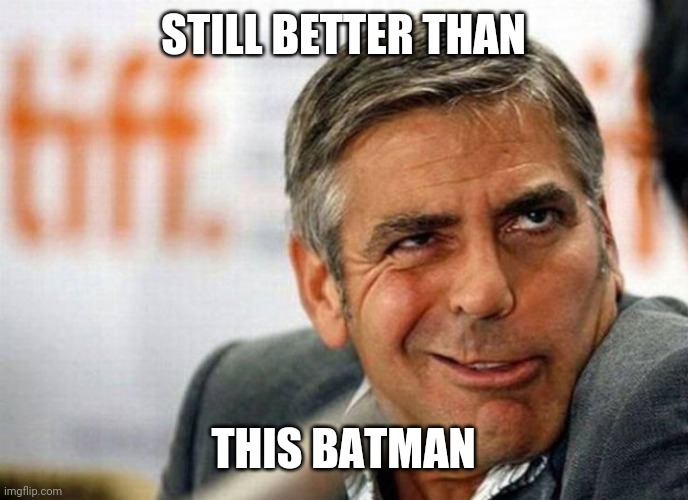George Clooney | STILL BETTER THAN THIS BATMAN | image tagged in george clooney | made w/ Imgflip meme maker