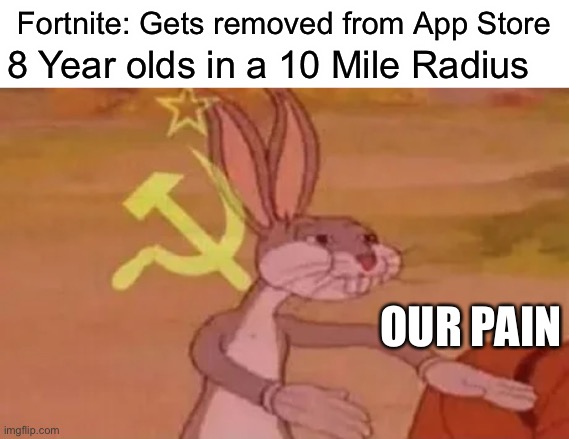 We all know this | Fortnite: Gets removed from App Store; 8 Year olds in a 10 Mile Radius; OUR PAIN | image tagged in bugs bunny communist,funny,memes,coronavirus,quarantine | made w/ Imgflip meme maker