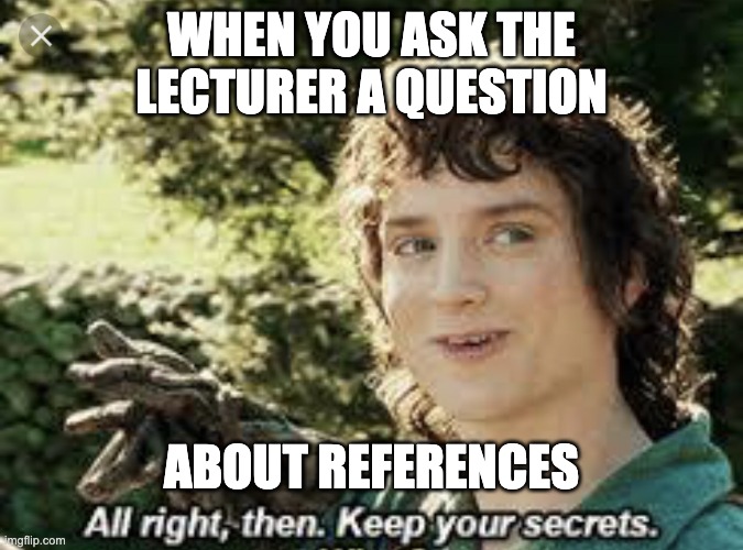 All Right Then, Keep Your Secrets | WHEN YOU ASK THE LECTURER A QUESTION; ABOUT REFERENCES | image tagged in all right then keep your secrets | made w/ Imgflip meme maker