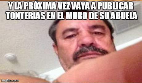 Y LA PRÃ“XIMA VEZ VAYA A PUBLICAR TONTERIAS EN EL MURO DE SU ABUELA | image tagged in memes,one does not simply | made w/ Imgflip meme maker