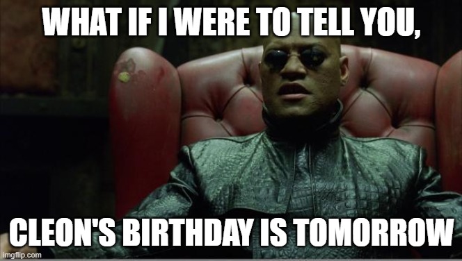 Happy Birthday Cleon | WHAT IF I WERE TO TELL YOU, CLEON'S BIRTHDAY IS TOMORROW | image tagged in morpheus sitting down | made w/ Imgflip meme maker