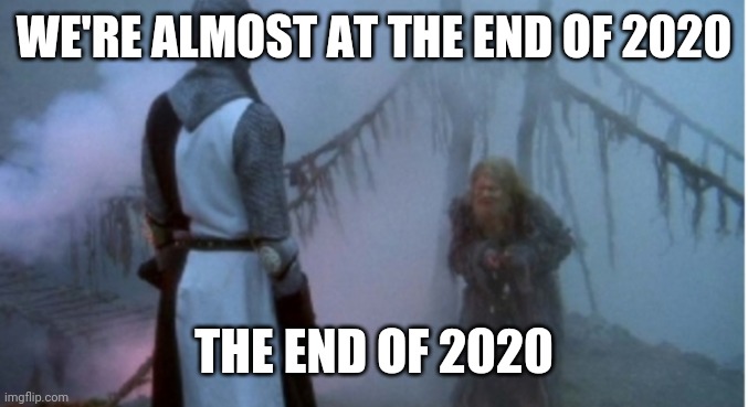 End of 2020 | WE'RE ALMOST AT THE END OF 2020; THE END OF 2020 | image tagged in holy grail 2020 memes funny memes | made w/ Imgflip meme maker