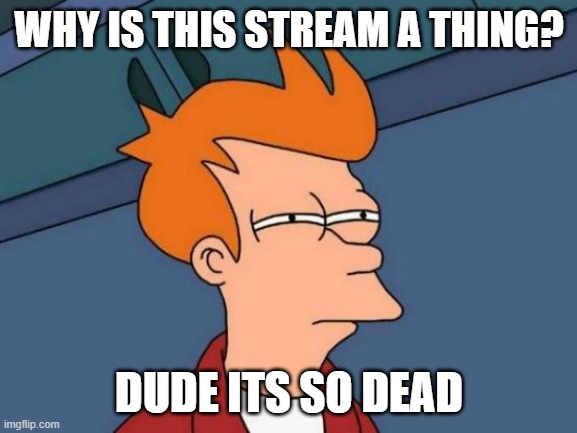 Futurama Fry Meme | WHY IS THIS STREAM A THING? DUDE ITS SO DEAD | image tagged in memes,futurama fry | made w/ Imgflip meme maker