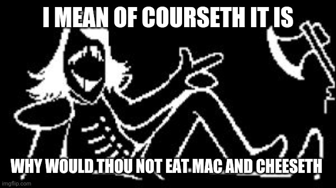 Rouxls Kaard | I MEAN OF COURSETH IT IS WHY WOULD THOU NOT EAT MAC AND CHEESETH | image tagged in rouxls kaard | made w/ Imgflip meme maker