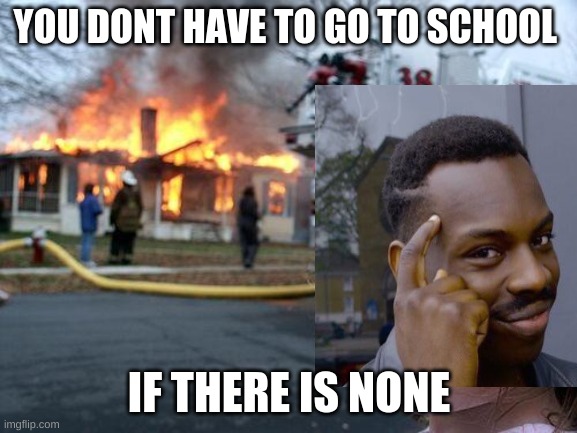 YOU DONT HAVE TO GO TO SCHOOL; IF THERE IS NONE | image tagged in disaster girl | made w/ Imgflip meme maker