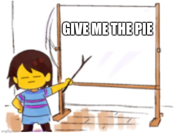 Frisk Sign | GIVE ME THE PIE | image tagged in frisk sign | made w/ Imgflip meme maker