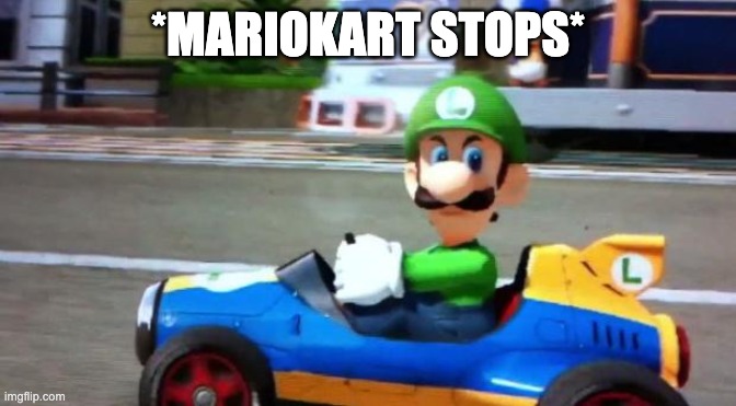 Luigi Death Stare | *MARIOKART STOPS* | image tagged in luigi death stare | made w/ Imgflip meme maker