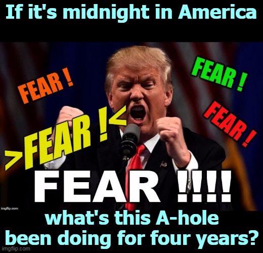 If he can fix it, why has he been holding out on us? | If it's midnight in America; what's this A-hole been doing for four years? | image tagged in trump,fear,incompetence | made w/ Imgflip meme maker