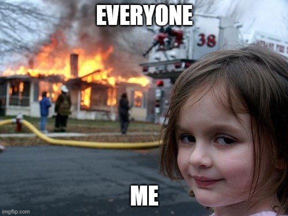Disaster Girl | EVERYONE; ME | image tagged in memes,disaster girl | made w/ Imgflip meme maker
