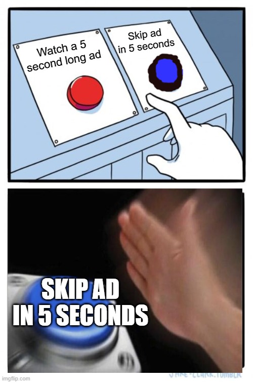 No one likes youtube ads | Skip ad in 5 seconds; Watch a 5 second long ad; SKIP AD IN 5 SECONDS | image tagged in memes,two buttons,youtube,ads,advertisement | made w/ Imgflip meme maker