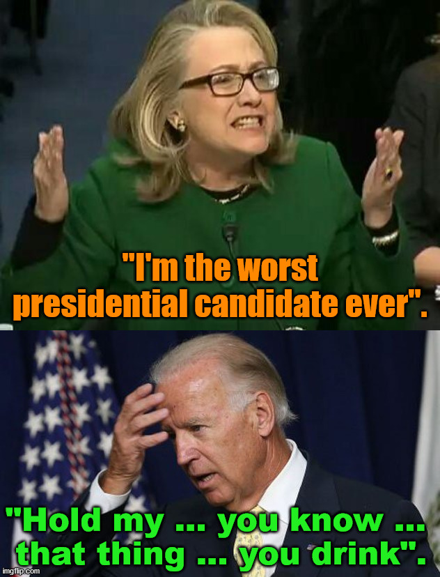 It is "hold my beer" Joe. | "I'm the worst presidential candidate ever". "Hold my ... you know ... 
that thing ... you drink". | image tagged in hillary what difference does it make,joe biden worries,political meme | made w/ Imgflip meme maker
