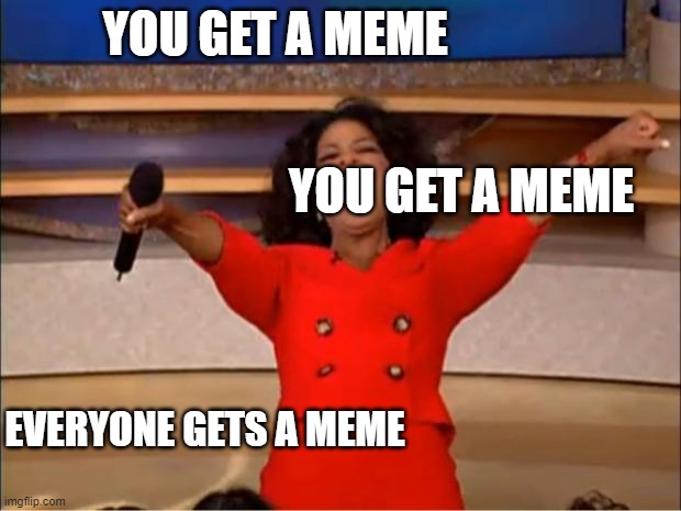 YOU GET A MEME | YOU GET A MEME; YOU GET A MEME; EVERYONE GETS A MEME | image tagged in memes,oprah you get a | made w/ Imgflip meme maker