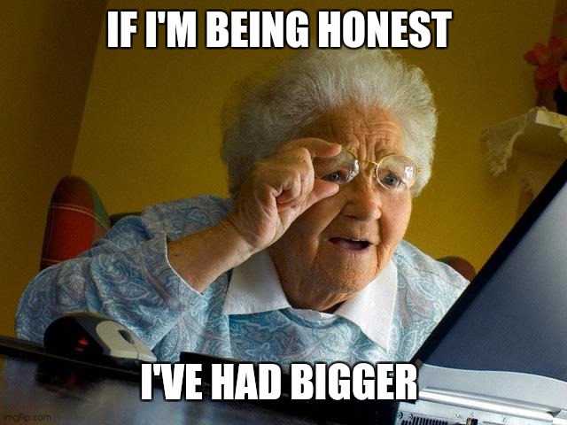 Grans only | IF I'M BEING HONEST; I'VE HAD BIGGER | image tagged in memes,grandma finds the internet | made w/ Imgflip meme maker