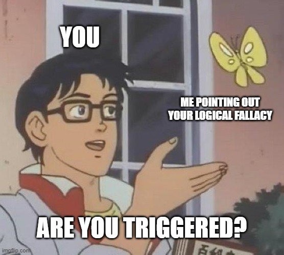 Is This A Pigeon Meme | YOU ME POINTING OUT YOUR LOGICAL FALLACY ARE YOU TRIGGERED? | image tagged in memes,is this a pigeon | made w/ Imgflip meme maker