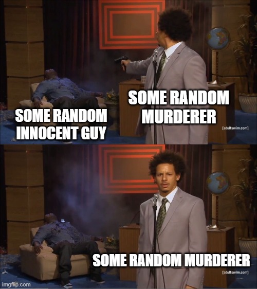 Who Killed Hannibal Meme | SOME RANDOM MURDERER; SOME RANDOM INNOCENT GUY; SOME RANDOM MURDERER | image tagged in memes,who killed hannibal | made w/ Imgflip meme maker