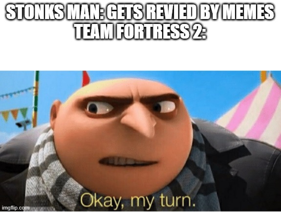 Okay my turn | STONKS MAN: GETS REVIED BY MEMES
TEAM FORTRESS 2: | image tagged in okay my turn | made w/ Imgflip meme maker
