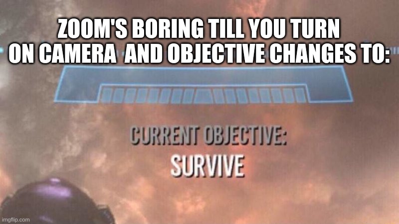 Current Objective: Survive | ZOOM'S BORING TILL YOU TURN ON CAMERA  AND OBJECTIVE CHANGES TO: | image tagged in current objective survive,zoom,school,random,relateable | made w/ Imgflip meme maker