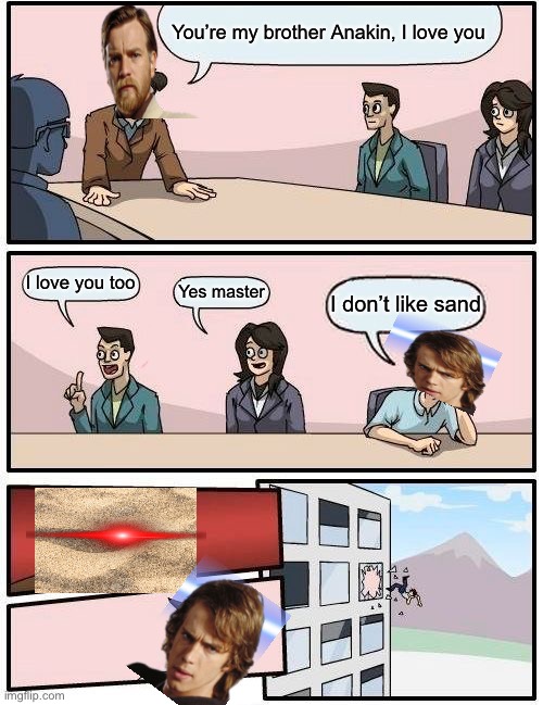 I took so much time to make this Star Wars meme.... | You’re my brother Anakin, I love you; I love you too; Yes master; I don’t like sand | image tagged in memes,boardroom meeting suggestion | made w/ Imgflip meme maker