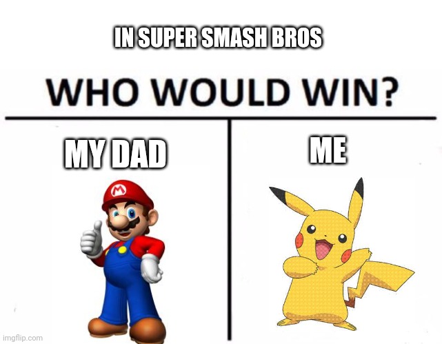 me and my dad is playing against each other in super smash bros. he play as mari while i play as pikachu | IN SUPER SMASH BROS; ME; MY DAD | image tagged in memes,who would win | made w/ Imgflip meme maker