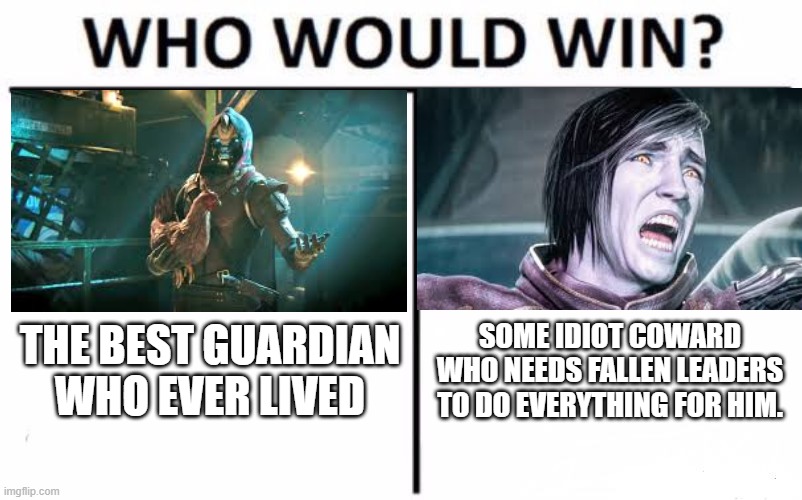 Who Would Win? Meme | THE BEST GUARDIAN WHO EVER LIVED; SOME IDIOT COWARD WHO NEEDS FALLEN LEADERS TO DO EVERYTHING FOR HIM. | image tagged in memes,who would win | made w/ Imgflip meme maker