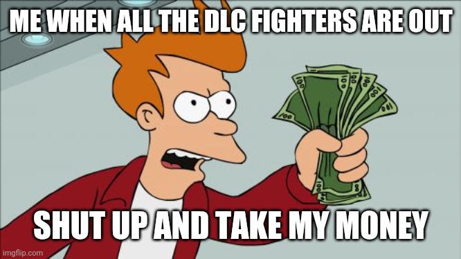Shut Up And Take My Money Fry | ME WHEN ALL THE DLC FIGHTERS ARE OUT; SHUT UP AND TAKE MY MONEY | image tagged in memes,shut up and take my money fry,super smash bros,dlc | made w/ Imgflip meme maker
