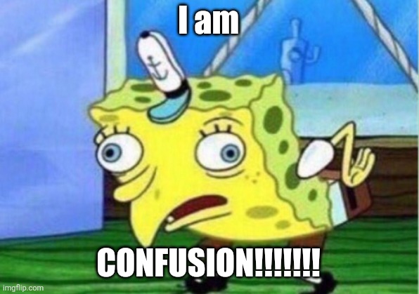 Mocking Spongebob Meme | I am CONFUSION!!!!!!! | image tagged in memes,mocking spongebob | made w/ Imgflip meme maker